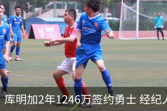 库明加2年1246万签约勇士 经纪人曾回击：他还没搞砸，你们不能怪我