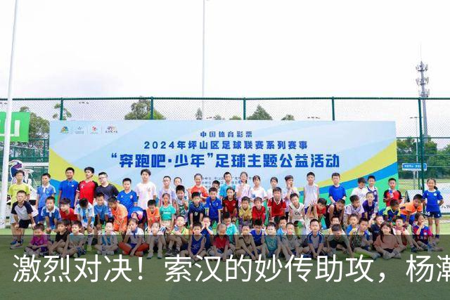 激烈对决！索汉的妙传助攻，杨瀚森的空中炸裂