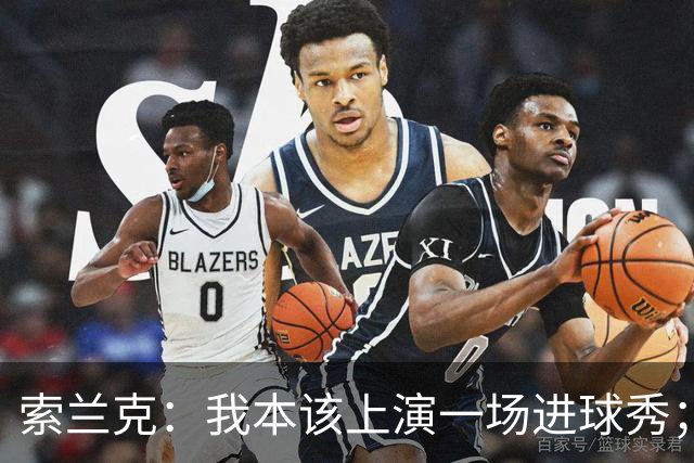 索兰克：我本该上演一场进球秀；第一次当队长真是个铭记终生的瞬间