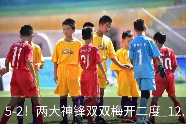 5-2！两大神锋双双梅开二度 12.7亿卫冕冠军3连胜狂轰12球领跑