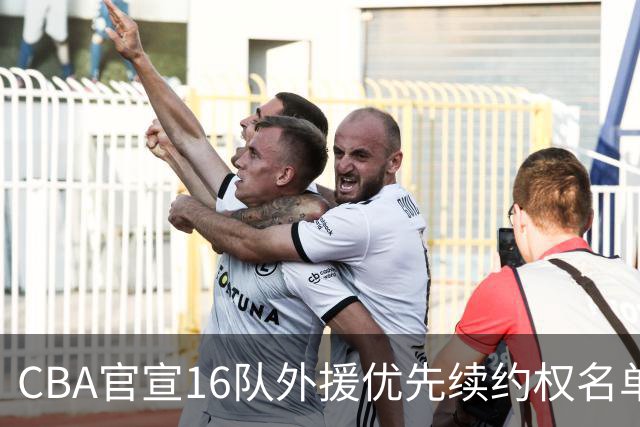 CBA官宣16队外援优先续约权名单：上海广厦广东保留两外援 北京保留杰曼