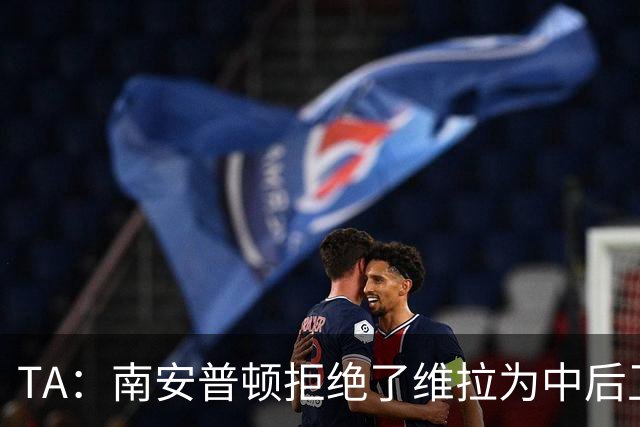 TA：南安普顿拒绝了维拉为中后卫贝利斯开出的新报价